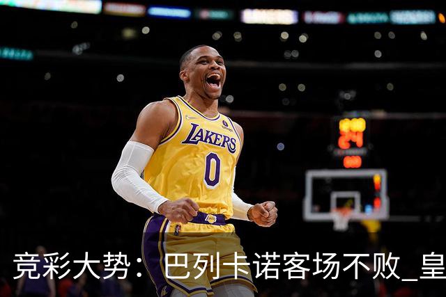 竞彩大势：巴列卡诺客场不败 皇马有望主场完胜
