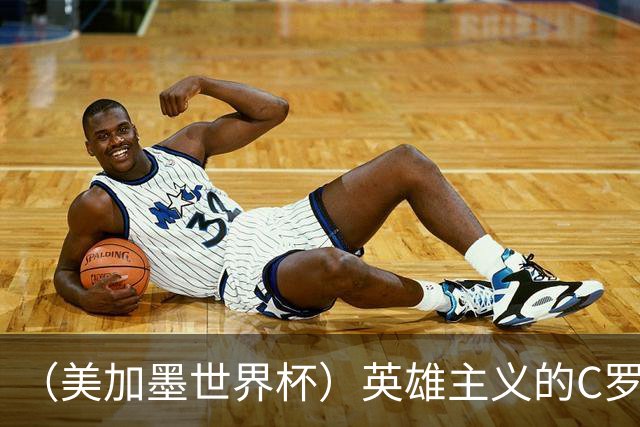 （美加墨世界杯）英雄主义的C罗，世界杯没有“加时”